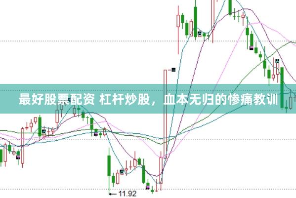 最好股票配资 杠杆炒股，血本无归的惨痛教训