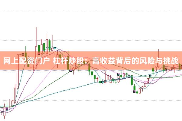 网上配资门户 杠杆炒股：高收益背后的风险与挑战