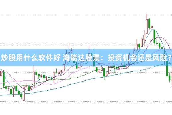 炒股用什么软件好 海能达股票：投资机会还是风险？