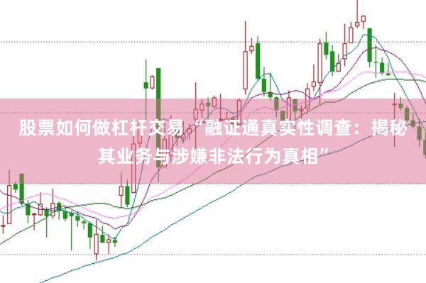 股票如何做杠杆交易 “融证通真实性调查：揭秘其业务与涉嫌非法行为真相”