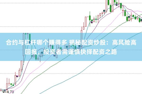 合约与杠杆哪个赚得多 揭秘配资炒股：高风险高回报，投资者需谨慎抉择配资之路