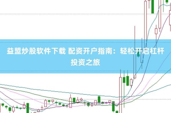 益盟炒股软件下载 配资开户指南：轻松开启杠杆投资之旅