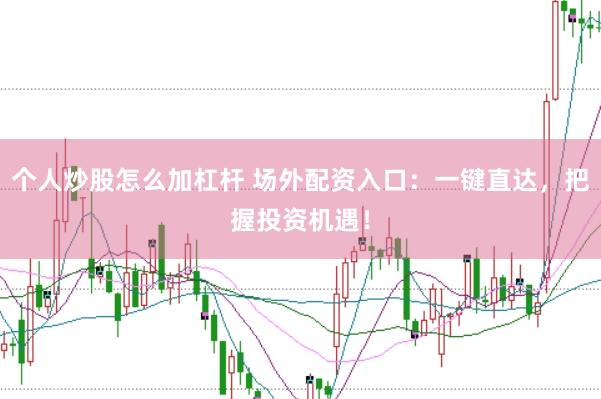 个人炒股怎么加杠杆 场外配资入口：一键直达，把握投资机遇！