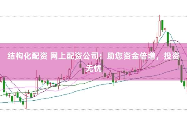 结构化配资 网上配资公司：助您资金倍增，投资无忧