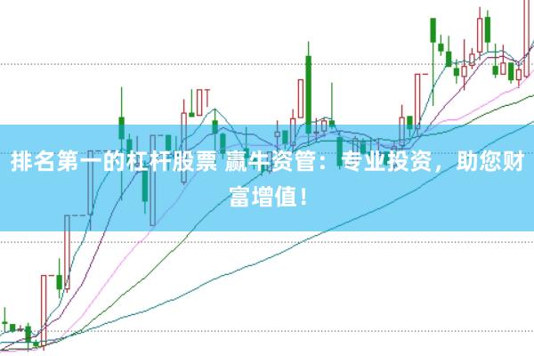 排名第一的杠杆股票 赢牛资管：专业投资，助您财富增值！