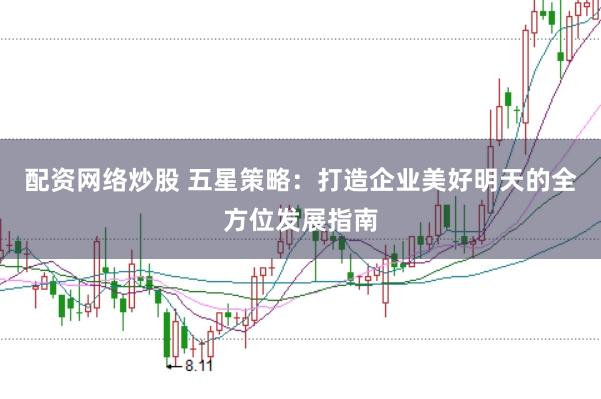 配资网络炒股 五星策略：打造企业美好明天的全方位发展指南