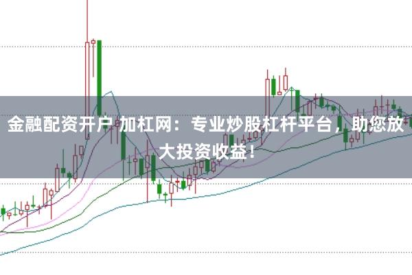 金融配资开户 加杠网：专业炒股杠杆平台，助您放大投资收益！