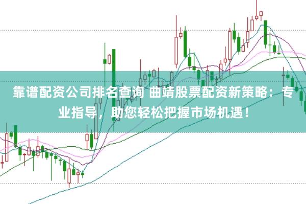 靠谱配资公司排名查询 曲靖股票配资新策略：专业指导，助您轻松把握市场机遇！