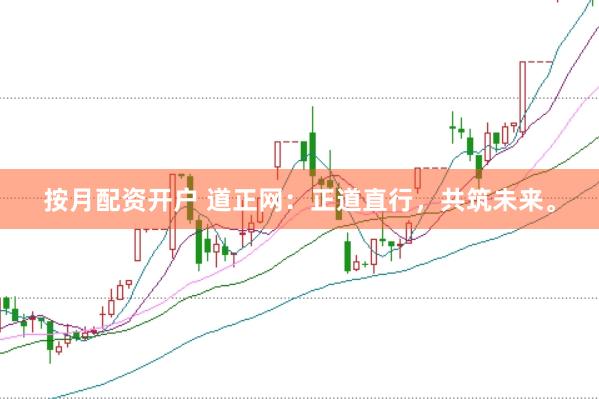 按月配资开户 道正网：正道直行，共筑未来。