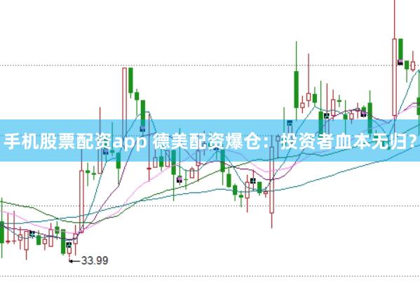 手机股票配资app 德美配资爆仓：投资者血本无归？