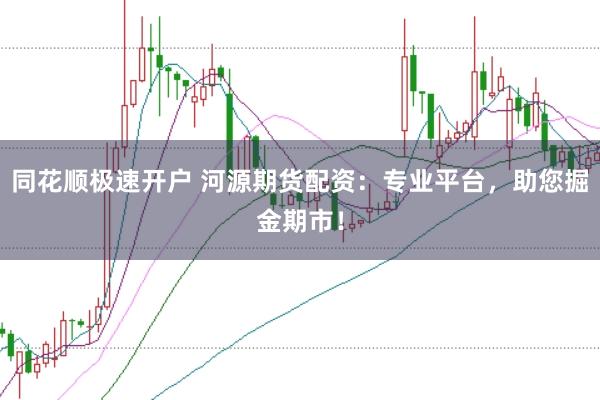 同花顺极速开户 河源期货配资：专业平台，助您掘金期市！