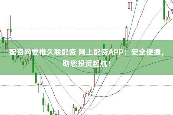 配资网要推久联配资 网上配资APP：安全便捷，助您投资起航！