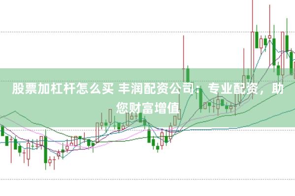 股票加杠杆怎么买 丰润配资公司：专业配资，助您财富增值