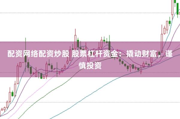 配资网络配资炒股 股票杠杆资金：撬动财富，谨慎投资