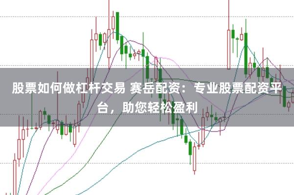 股票如何做杠杆交易 赛岳配资：专业股票配资平台，助您轻松盈利
