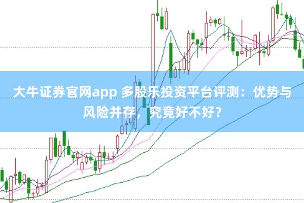大牛证券官网app 多股乐投资平台评测：优势与风险并存，究竟好不好？