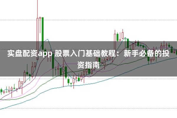 实盘配资app 股票入门基础教程：新手必备的投资指南