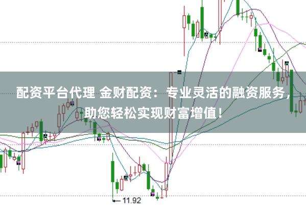 配资平台代理 金财配资：专业灵活的融资服务，助您轻松实现财富增值！