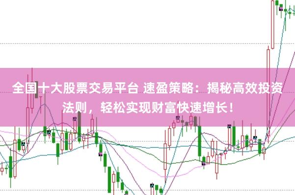 全国十大股票交易平台 速盈策略：揭秘高效投资法则，轻松实现财富快速增长！