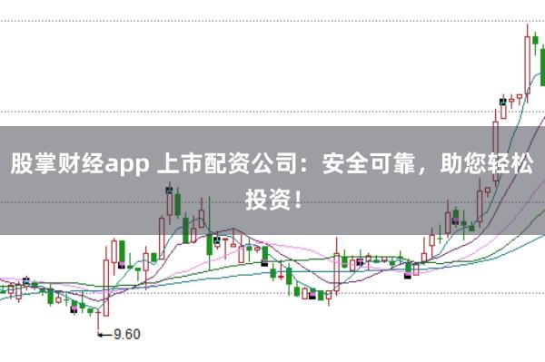 股掌财经app 上市配资公司：安全可靠，助您轻松投资！
