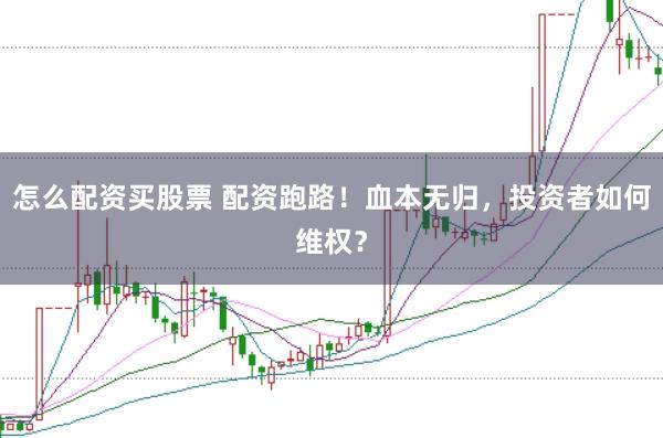 怎么配资买股票 配资跑路！血本无归，投资者如何维权？