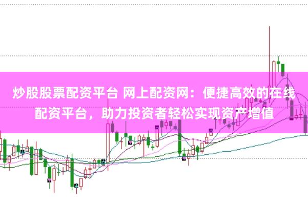 炒股股票配资平台 网上配资网：便捷高效的在线配资平台，助力投资者轻松实现资产增值