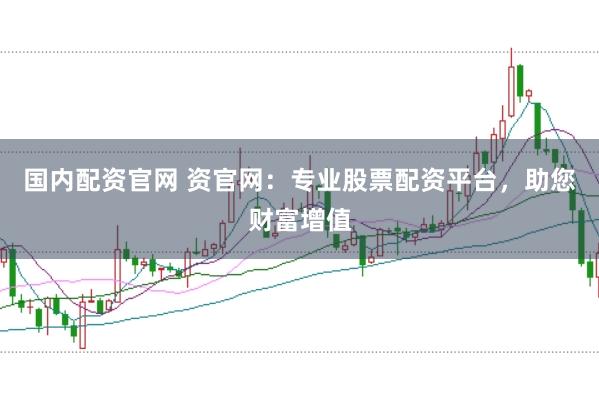 国内配资官网 资官网：专业股票配资平台，助您财富增值