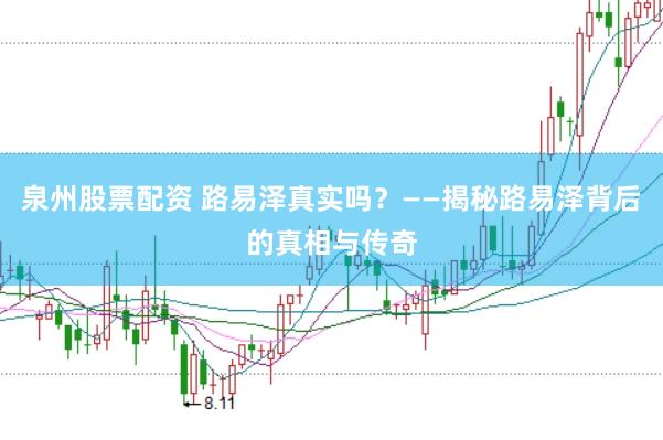泉州股票配资 路易泽真实吗？——揭秘路易泽背后的真相与传奇