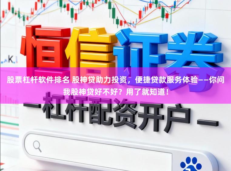股票杠杆软件排名 股神贷助力投资，便捷贷款服务体验——你问我股神贷好不好？用了就知道！