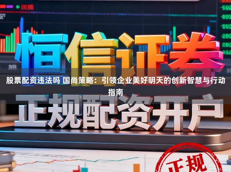 股票配资违法吗 国尚策略：引领企业美好明天的创新智慧与行动指南