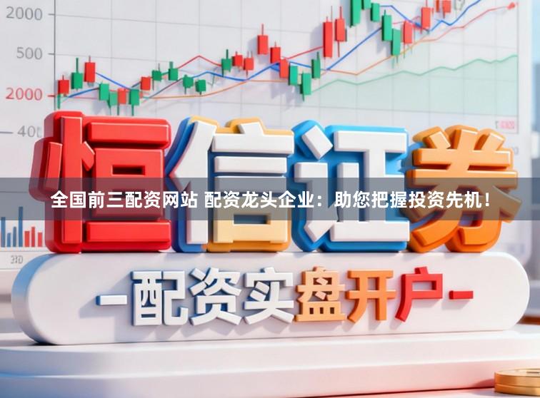 全国前三配资网站 配资龙头企业：助您把握投资先机！