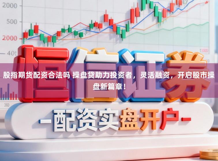 股指期货配资合法吗 操盘贷助力投资者，灵活融资，开启股市操盘新篇章！