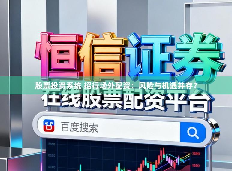 股票投资系统 招行场外配资：风险与机遇并存？