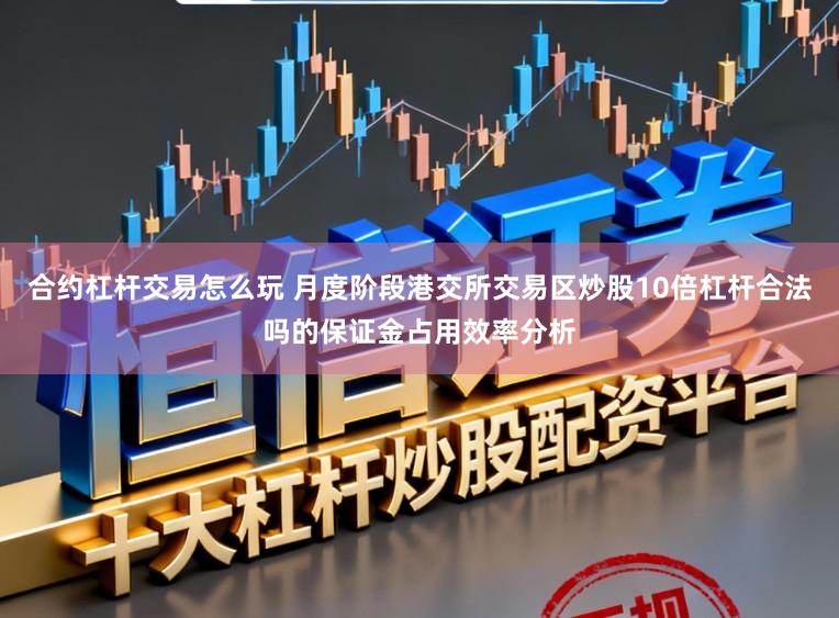合约杠杆交易怎么玩 月度阶段港交所交易区炒股10倍杠杆合法吗的保证金占用效率分析