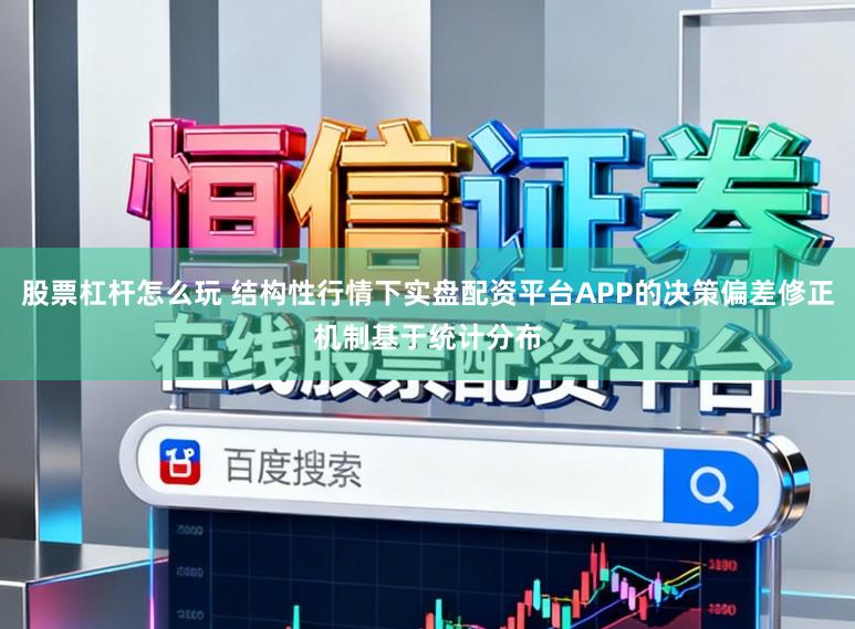 股票杠杆怎么玩 结构性行情下实盘配资平台APP的决策偏差修正机制基于统计分布