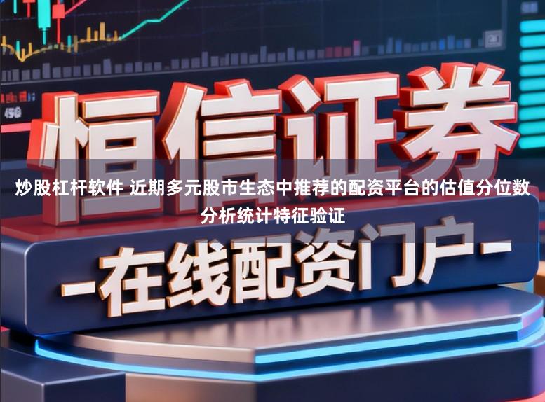 炒股杠杆软件 近期多元股市生态中推荐的配资平台的估值分位数分析统计特征验证