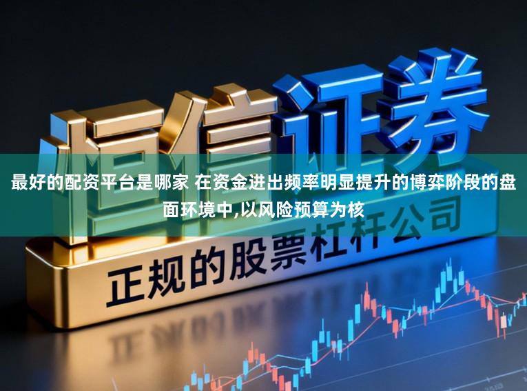最好的配资平台是哪家 在资金进出频率明显提升的博弈阶段的盘面环境中,以风险预算为核