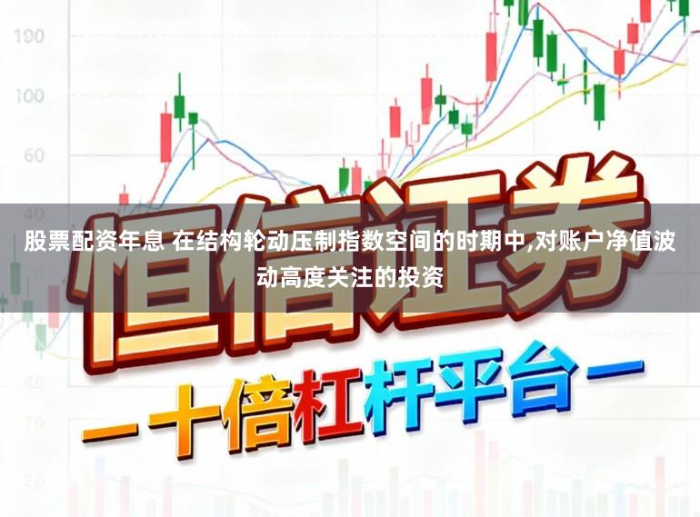 股票配资年息 在结构轮动压制指数空间的时期中,对账户净值波动高度关注的投资
