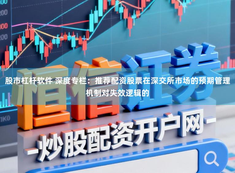 股市杠杆软件 深度专栏：推荐配资股票在深交所市场的预期管理机制对失效逻辑的