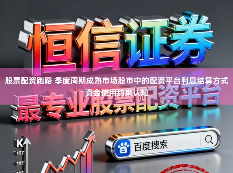 股票配资跑路 季度周期成熟市场股市中的配资平台利息结算方式资金使用约束认知