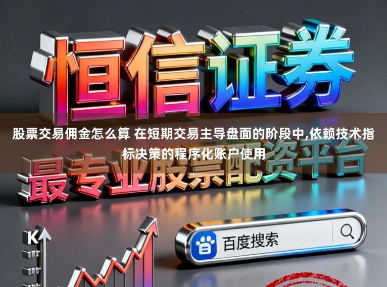 股票交易佣金怎么算 在短期交易主导盘面的阶段中,依赖技术指标决策的程序化账户使用