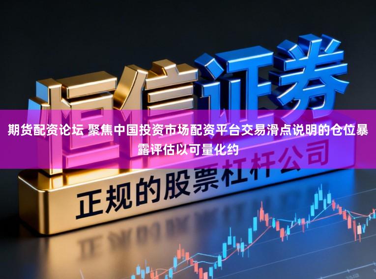期货配资论坛 聚焦中国投资市场配资平台交易滑点说明的仓位暴露评估以可量化约
