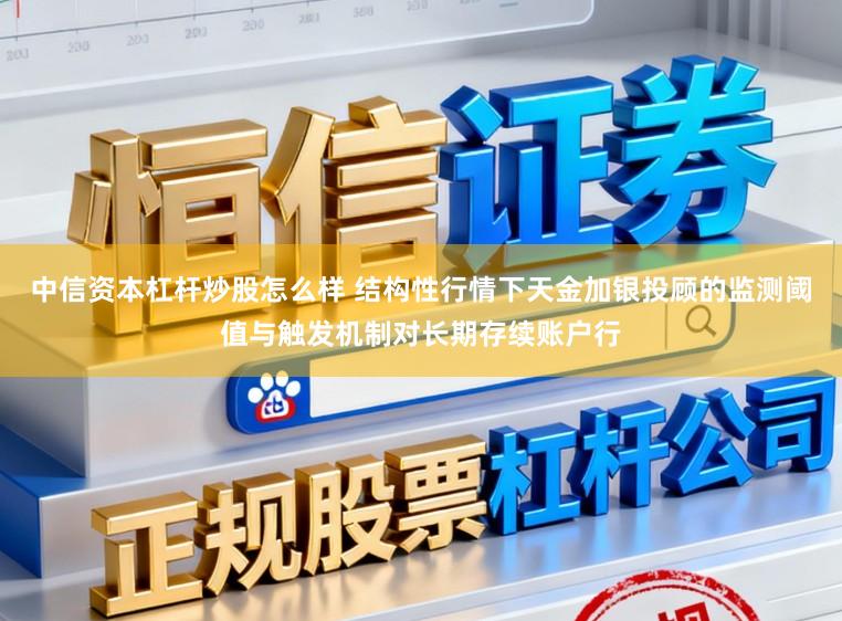 中信资本杠杆炒股怎么样 结构性行情下天金加银投顾的监测阈值与触发机制对长期存续账户行
