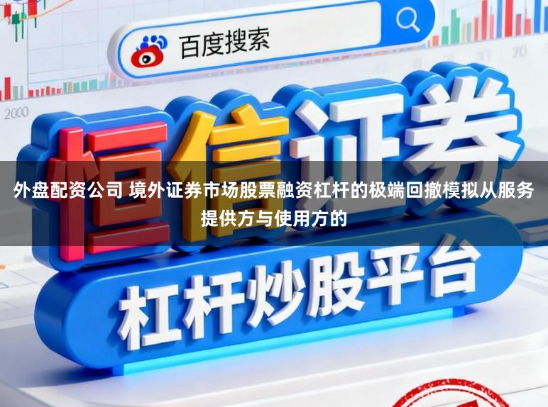 外盘配资公司 境外证券市场股票融资杠杆的极端回撤模拟从服务提供方与使用方的