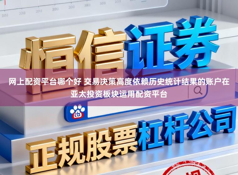 网上配资平台哪个好 交易决策高度依赖历史统计结果的账户在亚太投资板块运用配资平台