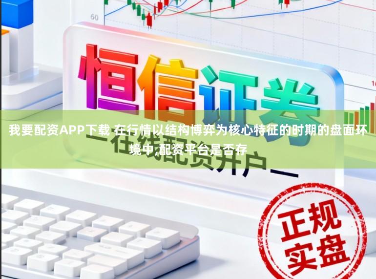 我要配资APP下载 在行情以结构博弈为核心特征的时期的盘面环境中,配资平台是否存