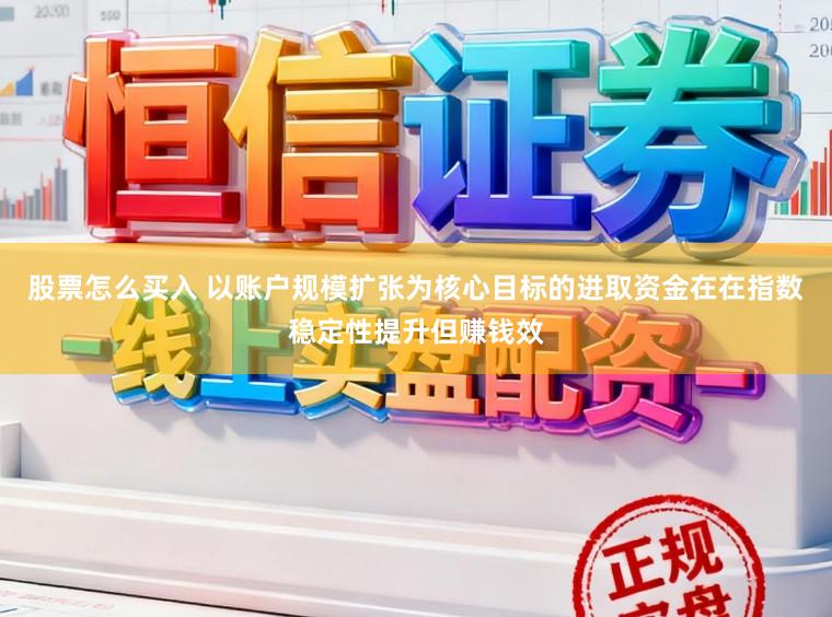 股票怎么买入 以账户规模扩张为核心目标的进取资金在在指数稳定性提升但赚钱效