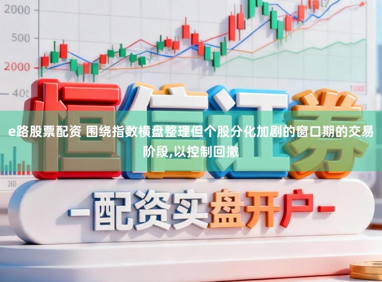 e路股票配资 围绕指数横盘整理但个股分化加剧的窗口期的交易阶段,以控制回撤