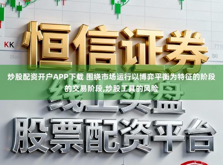 炒股配资开户APP下载 围绕市场运行以博弈平衡为特征的阶段的交易阶段,炒股工具的风险