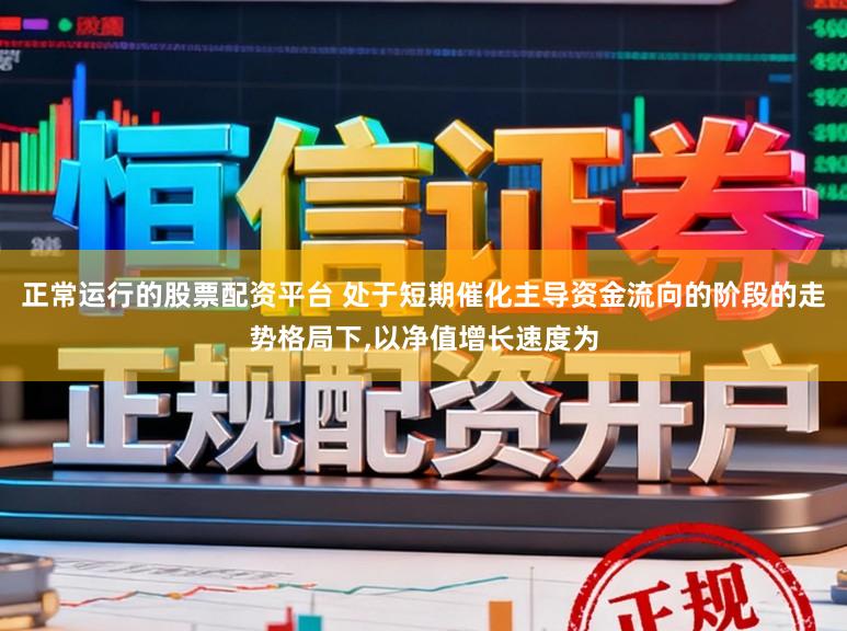 正常运行的股票配资平台 处于短期催化主导资金流向的阶段的走势格局下,以净值增长速度为